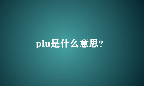 plu是什么意思？