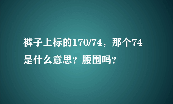 裤子上标的170/74，那个74是什么意思？腰围吗？