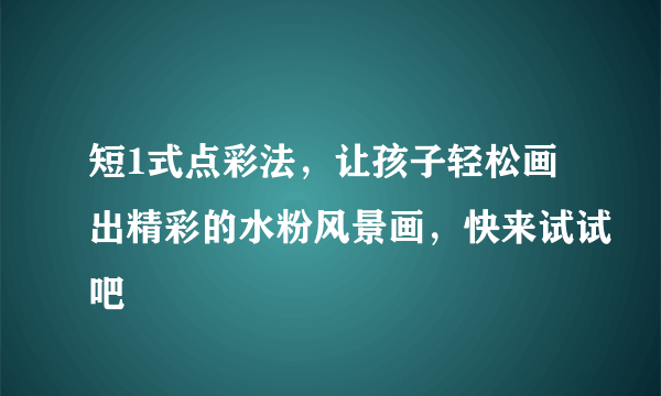 短1式点彩法，让孩子轻松画出精彩的水粉风景画，快来试试吧