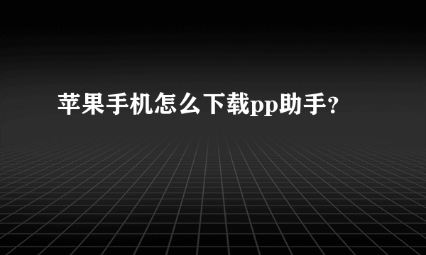 苹果手机怎么下载pp助手？