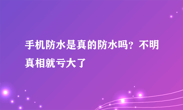 手机防水是真的防水吗？不明真相就亏大了