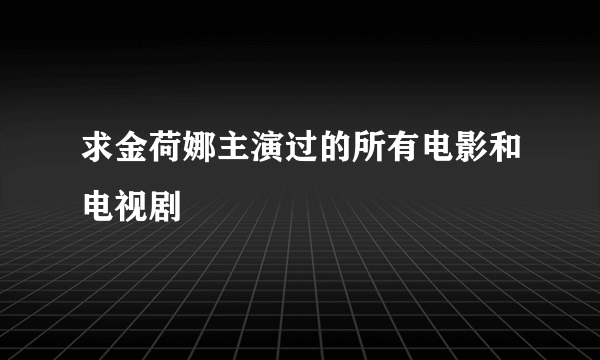 求金荷娜主演过的所有电影和电视剧