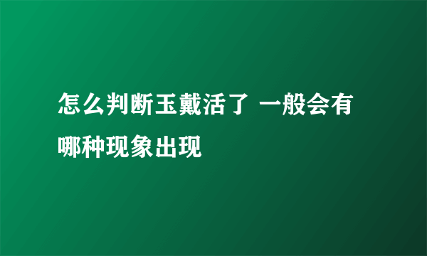 怎么判断玉戴活了 一般会有哪种现象出现