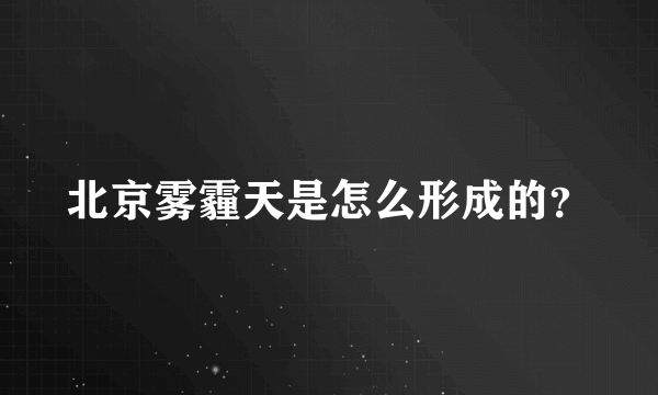 北京雾霾天是怎么形成的？