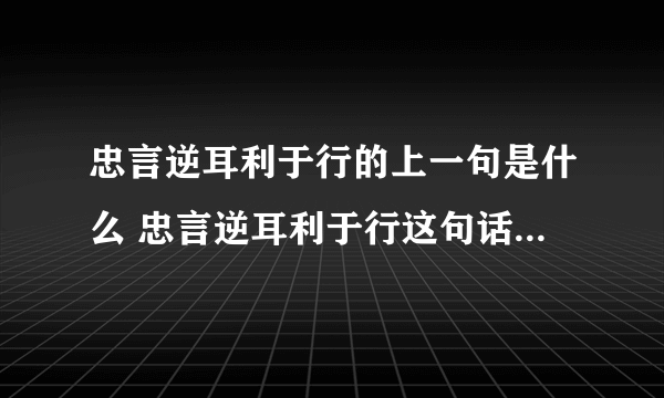 忠言逆耳利于行的上一句是什么 忠言逆耳利于行这句话是什么意思