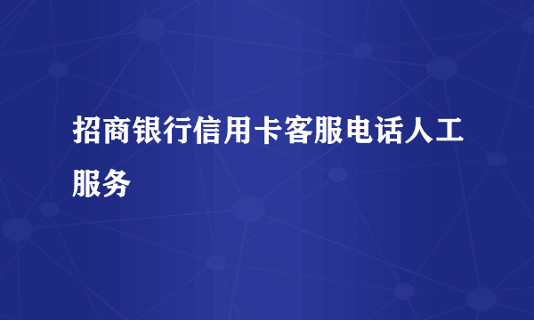 招商银行信用卡客服电话人工服务