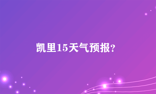 凯里15天气预报？