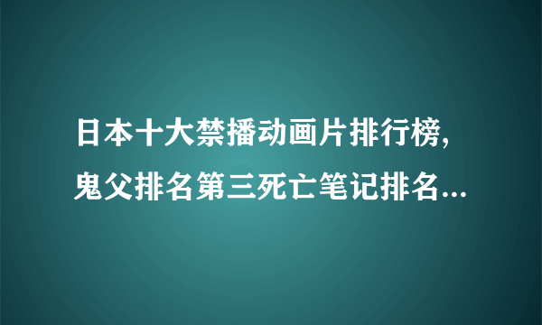 日本十大禁播动画片排行榜,鬼父排名第三死亡笔记排名第四(2)