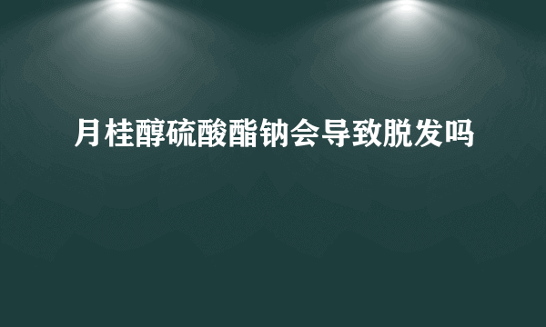 月桂醇硫酸酯钠会导致脱发吗