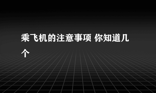 乘飞机的注意事项 你知道几个