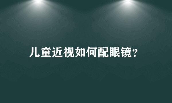 儿童近视如何配眼镜？