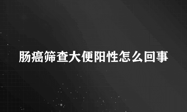 肠癌筛查大便阳性怎么回事