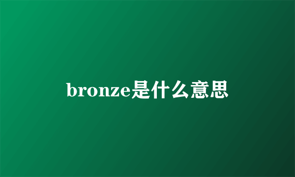 bronze是什么意思