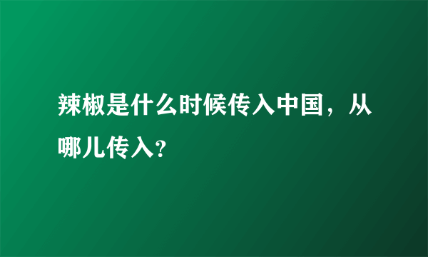 辣椒是什么时候传入中国，从哪儿传入？