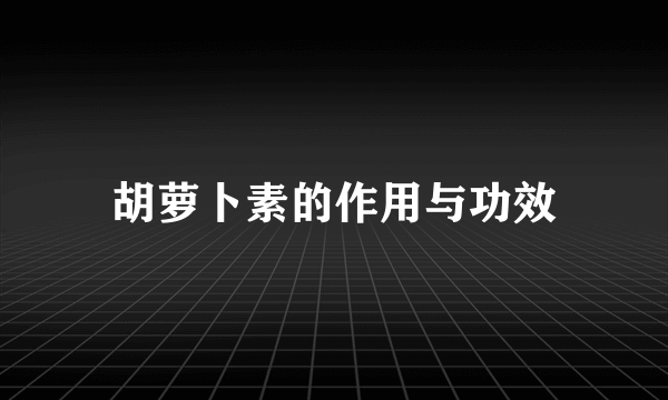 胡萝卜素的作用与功效