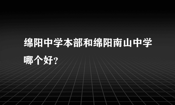 绵阳中学本部和绵阳南山中学哪个好？