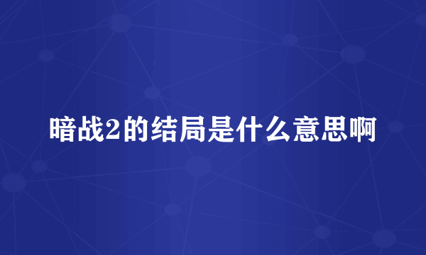 暗战2的结局是什么意思啊