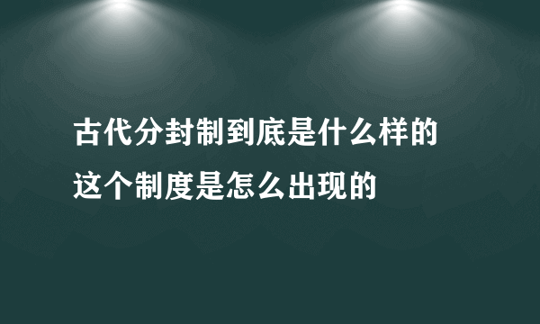 古代分封制到底是什么样的 这个制度是怎么出现的