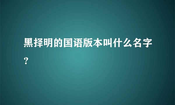 黑择明的国语版本叫什么名字？