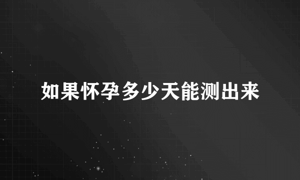 如果怀孕多少天能测出来