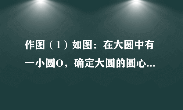 作图（1）如图：在大圆中有一小圆O，确定大圆的圆心并作直线L使其将两圆的面积二等分．（不写作法，只保留作图痕迹）（2）如图是某设计师设计的方桌布图案的一部分，请你运用旋转变换的方法，在方格线上将该图形绕点O顺时针旋转90°，180°，270°，你会得到一个美丽的图形你来试一试吧！但是在画图和涂阴影时要注意利用旋转变换的特点，不要涂错了位置，否则不会出现理想的效果．