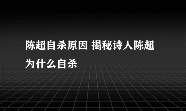 陈超自杀原因 揭秘诗人陈超为什么自杀