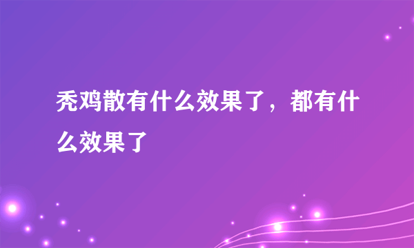 秃鸡散有什么效果了，都有什么效果了 