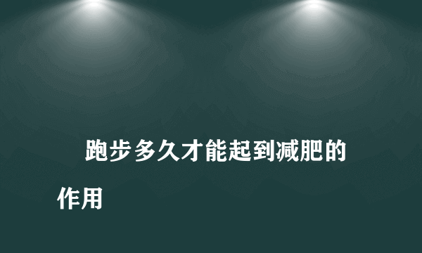 
    跑步多久才能起到减肥的作用
  