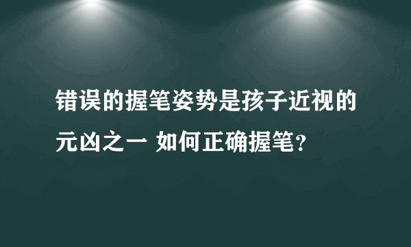 错误的握笔姿势是孩子近视的元凶之一 如何正确握笔？