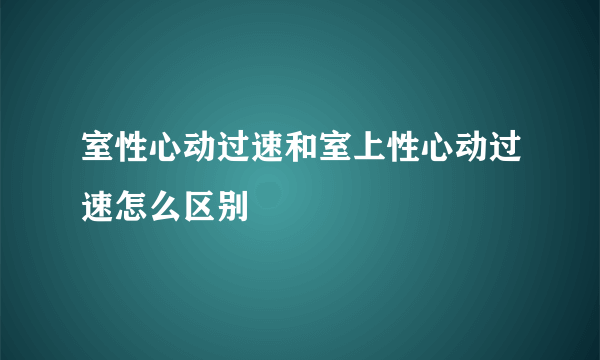 室性心动过速和室上性心动过速怎么区别