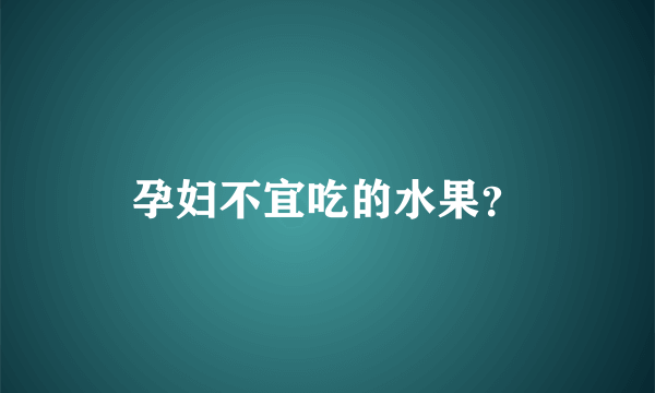 孕妇不宜吃的水果？