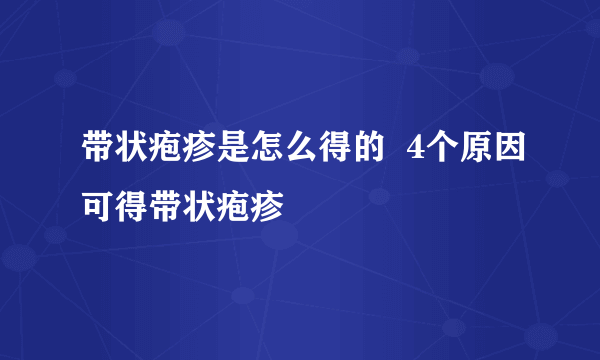 带状疱疹是怎么得的  4个原因可得带状疱疹