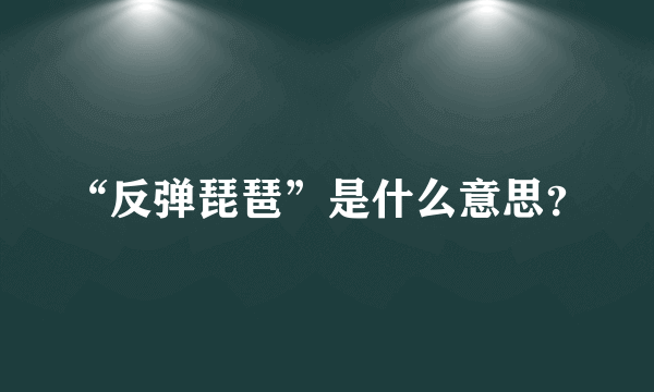 “反弹琵琶”是什么意思？