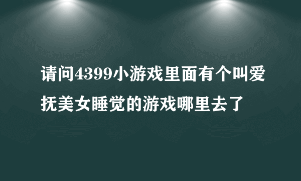 请问4399小游戏里面有个叫爱抚美女睡觉的游戏哪里去了