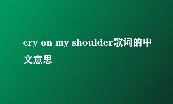 cry on my shoulder歌词的中文意思