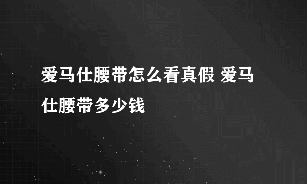 爱马仕腰带怎么看真假 爱马仕腰带多少钱