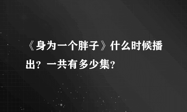 《身为一个胖子》什么时候播出？一共有多少集？