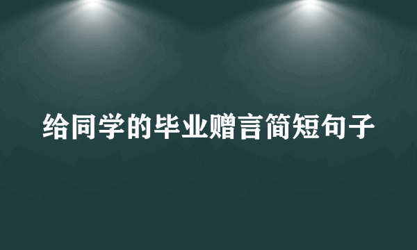 给同学的毕业赠言简短句子