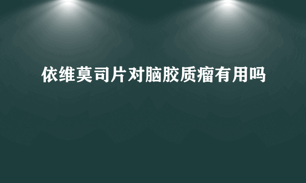 依维莫司片对脑胶质瘤有用吗