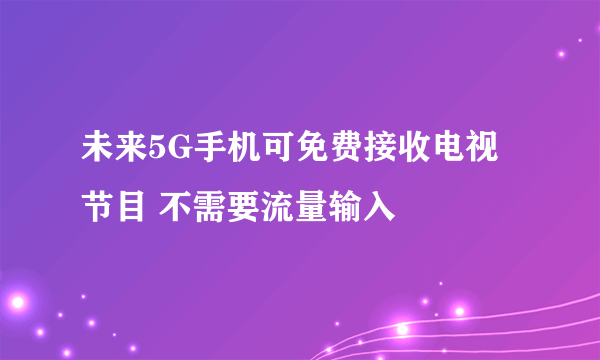 未来5G手机可免费接收电视节目 不需要流量输入