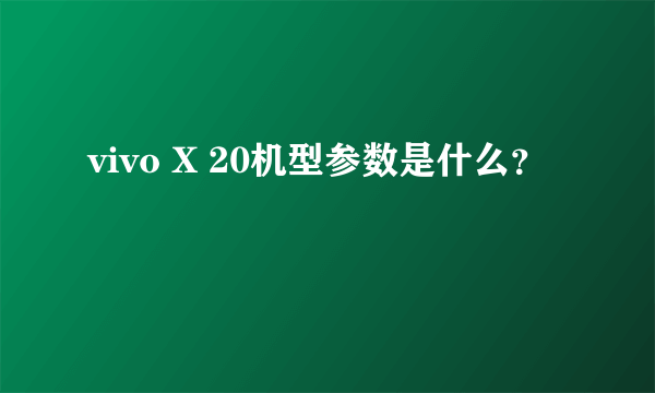 vivo X 20机型参数是什么？