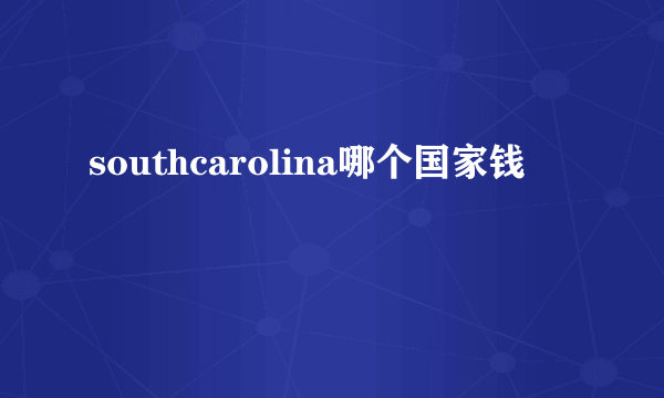 southcarolina哪个国家钱