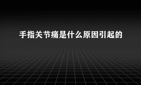 手指关节痛是什么原因引起的