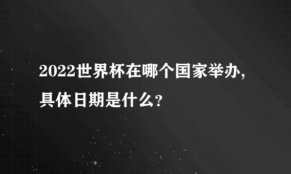 2022世界杯在哪个国家举办,具体日期是什么？