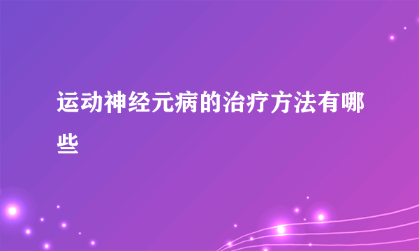 运动神经元病的治疗方法有哪些