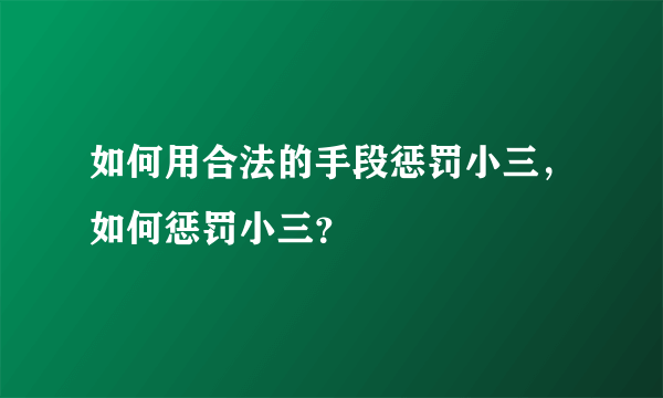 如何用合法的手段惩罚小三，如何惩罚小三？