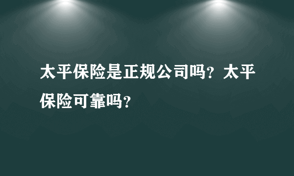 太平保险是正规公司吗？太平保险可靠吗？