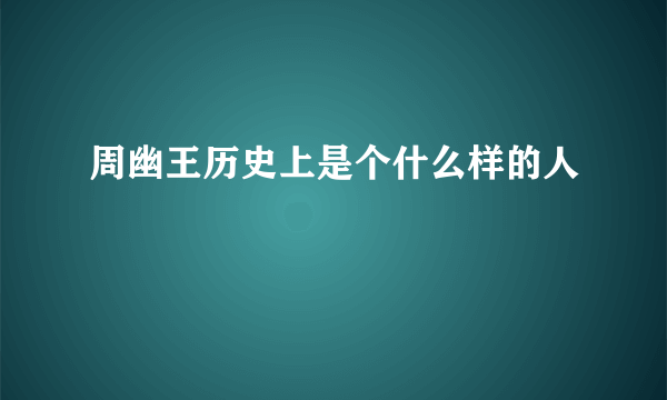 周幽王历史上是个什么样的人