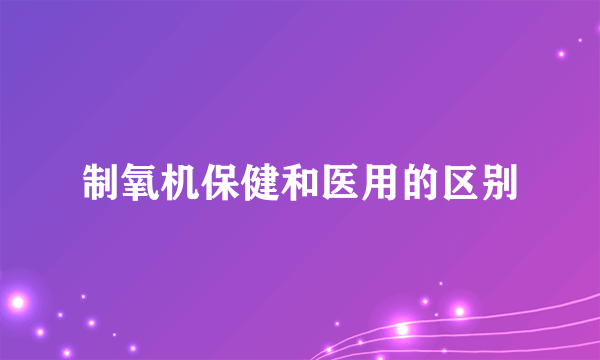 制氧机保健和医用的区别