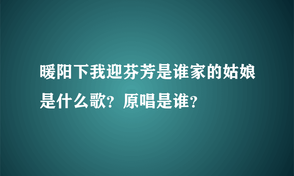 暖阳下我迎芬芳是谁家的姑娘是什么歌？原唱是谁？